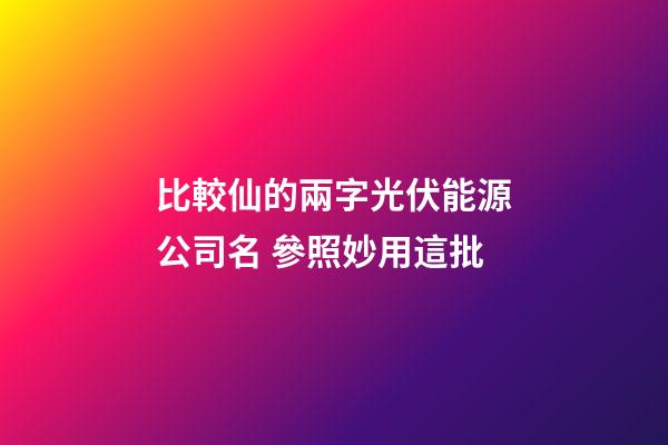 比較仙的兩字光伏能源公司名 參照妙用這批-第1張-公司起名-玄機(jī)派